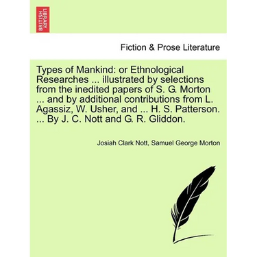Types of Mankind: or Ethnological Researches ... illustrated by selections from the inedited papers of S. G. Morton ... and by additiona