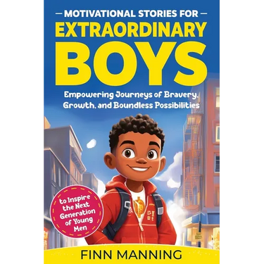 Motivational Stories for Extraordinary Boys: Empowering Journeys of Bravery, Growth, and Boundless Possibilities to Inspire the Next Generation of You