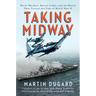 Taking Midway: Naval Warfare, Secret Codes, and the Battle That Turned the Tide of World War II