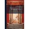 A Poetical Translation of the Works of Horace