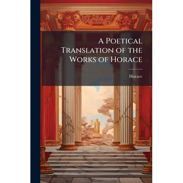 A Poetical Translation of the Works of Horace