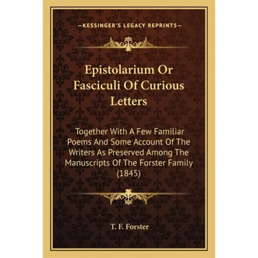Epistolarium Or Fasciculi Of Curious Letters: Together With A Few Familiar Poems And Some Account Of The Writers As Preserved Among The Manuscripts Of