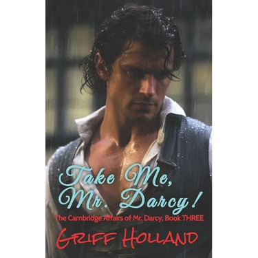 Take Me, Mr. Darcy!: The Cambridge Affairs of Mr. Darcy, Book THREE
