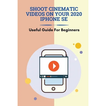 Shoot Cinematic Videos On Your 2020 iPhone SE: Useful Guide For Beginners: Mobile Cinematography