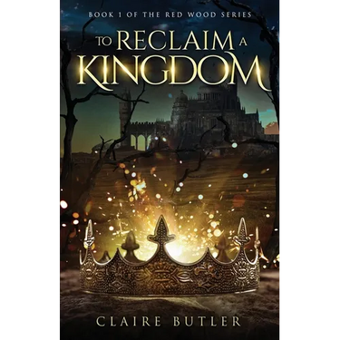 To Reclaim A Kingdom: A New Adult Medieval Fantasy Romance (The Red Wood Series Book 1)