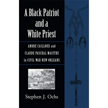 A Black Patriot and a White Priest: André Cailloux and Claude Paschal Maistre in Civil War New Orleans