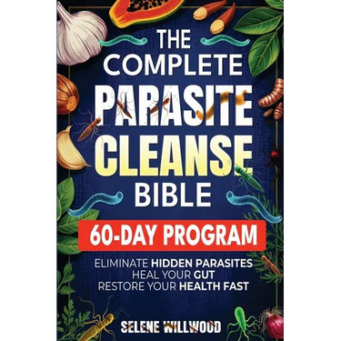The Complete Parasite Cleanse Bible: A 60-Day Natural Detox Program to Eliminate Hidden Parasites, Heal Your Gut, and Restore Your Health with Herbal