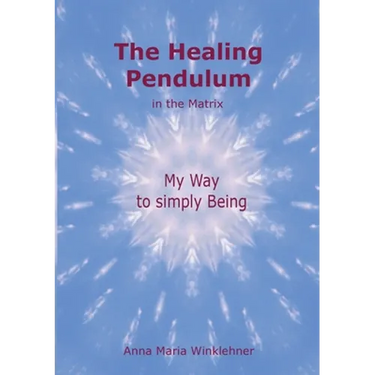 The Healing Pendulum in the Matrix: My Way to simply Being