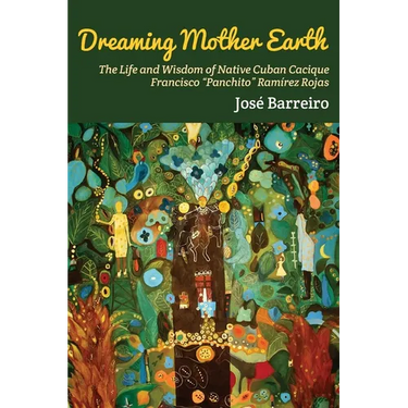 Dreaming Mother Earth: The Life and Wisdom of Native Cuban Cacique Francisco "Panchito" Ramírez Rojas