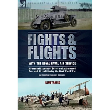 Fights & Flights with the Royal Naval Air Service: A Personal Account of Service with Armoured Cars and Aircraft During the First World War