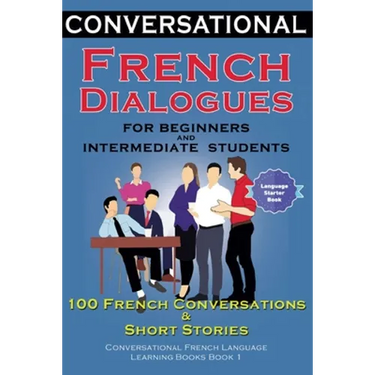 Conversational French Dialogues for Beginners and Intermediate Students: 100 French Conversations and Short Conversational French Language Learning Bo