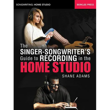 The Singer-Songwriter's Guide to Recording in the Home Studio