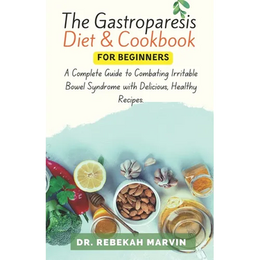 The Gastroparesis Diet & Cookbook For Beginners: A Complete Guide to Combating Irritable Bowel Syndrome with Delicious, Healthy Recipes.