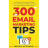 300 Email Marketing Tips: Critical Advice And Strategy To Turn Subscribers Into Buyers & Grow A Six-Figure Business With Email
