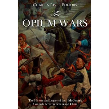 The Opium Wars: The History and Legacy of the 19th Century Conflicts between Britain and China