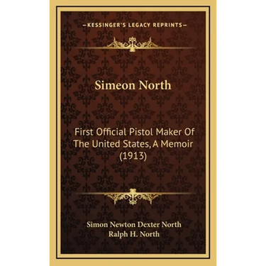 Simeon North: First Official Pistol Maker Of The United States, A Memoir (1913)