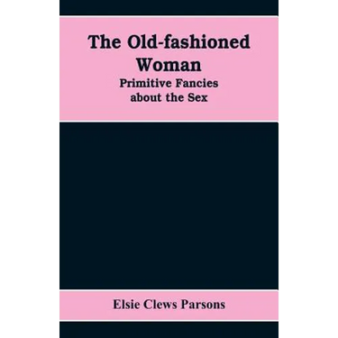 The Old-fashioned Woman: Primitive Fancies about the Sex