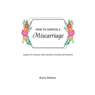 How to Survive a Miscarriage: A guide for women, their partners, friends and families