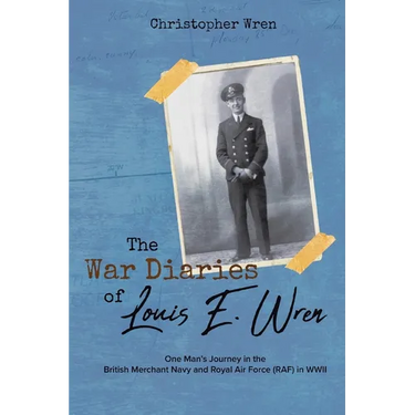 The War Diaries of Louis E. Wren: One Man's Journey in the British Merchant Navy and Royal Air Force (RAF) in WWII