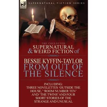 The Collected Supernatural and Weird Fiction of Bessie Kyffin-Taylor-From Out of the Silence-Three Novelettes 'Outside the House, ' 'Room Number Ten'