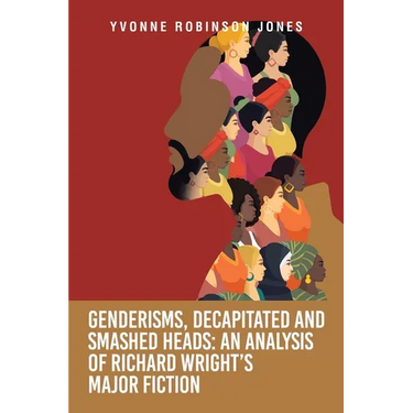 Genderisms, Decapitated and Smashed Heads: An analysis of Richard Wright's Major Fiction