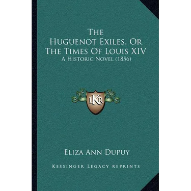 The Huguenot Exiles, Or The Times Of Louis XIV: A Historic Novel (1856)
