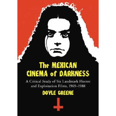 The Mexican Cinema of Darkness: A Critical Study of Six Landmark Horror and Exploitation Films, 1969-1988