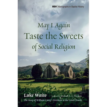 May I Again Taste the Sweets of Social Religion: The Story of William Carey's Devotion to the Local Church