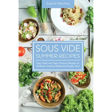 Sous Vide Summer Recipes: Easy, Fresh and Tasty Summer Recipes for Perfectly Cooking Restaurant-Quality food