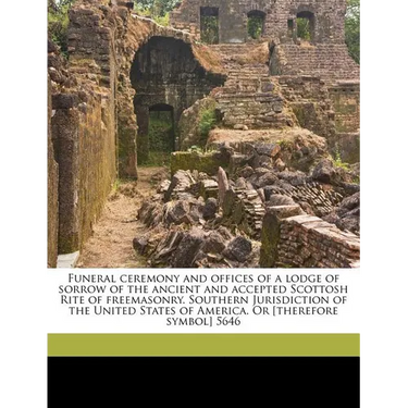 Funeral Ceremony and Offices of a Lodge of Sorrow of the Ancient and Accepted Scottosh Rite of Freemasonry. Southern Jurisdiction of the United States