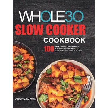 The Whole30 Slow Cooker Cookbook: 100 Easy and Delicious Recipes for Rapid Weight Loss. Lose Up to 20 Pounds in 21 Days