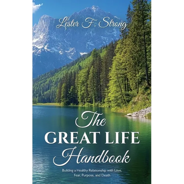 The GREAT LIFE Handbook, Building a Healthy Relationship with Love, Fear, Purpose, and Death
