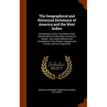 The Geographical and Historical Dictionary of America and the West Indies: Containing An Entire Translation of the Spanish Work of Colonel Don Antonio