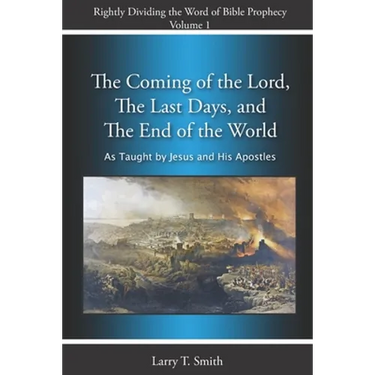 The Coming of the Lord, The Last Days and The End of the World: According to Jesus and His Apostles