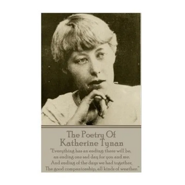 The Poetry Of Katherine Tynan: ?Everything has an ending: there will be, an ending one sad day for you and me. And ending of the days we had together