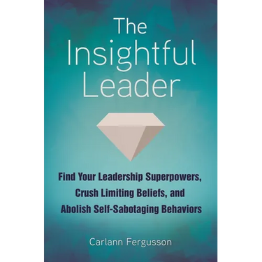 The Insightful Leader: Find Your Leadership Superpowers, Crush Limiting Beliefs, and Abolish Self-Sabotaging Behaviors