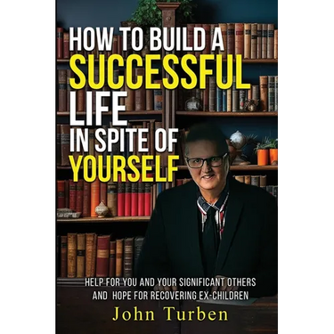How to Build A Successful Life In Spite of Yourself: Help for you and your Significant Others and Hope for Recovering Ex-Children