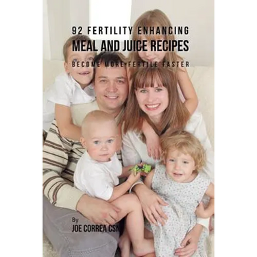 92 Fertility Enhancing Meal and Juice Recipes: Become More Fertile Faster