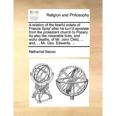 A relation of the fearful estate of Francis Spira' after he turn'd apostate from the protestant church to Popery. As also the miserable lives, and wof