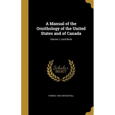 A Manual of the Ornithology of the United States and of Canada; Volume 1, Land Birds
