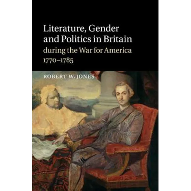 Literature, Gender and Politics in Britain During the War for America, 1770 1785