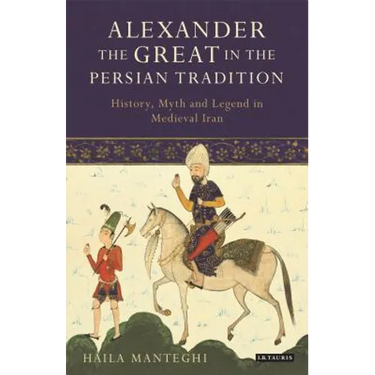 Alexander the Great in the Persian Tradition: History, Myth and Legend in Medieval Iran
