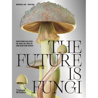 The Future Is Fungi: How Fungi Can Feed Us, Heal Us, Free Us and Save Our World