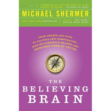The Believing Brain: From Ghosts and Gods to Politics and Conspiracies---How We Construct Beliefs and Reinforce Them as Truths
