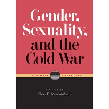 Gender, Sexuality, and the Cold War: A Global Perspective