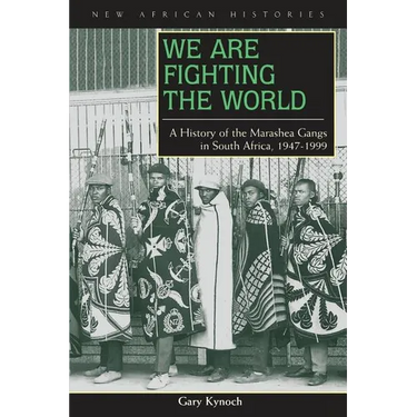 We Are Fighting the World: A History of the Marashea Gangs in South Africa, 1947-1999