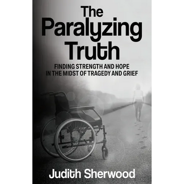 The Paralyzing Truth: Finding Strength and Hope in the Midst of Tragedy and Grief