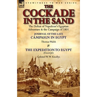 The Cockade in the Sand: The Defeat of Napoleon's Egyptian Adventure & the Campaign of 1801-Journal of the Late Campaign in Egypt by Thomas Wal