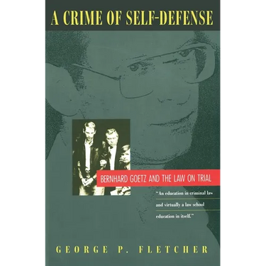 A Crime of Self-Defense: Bernhard Goetz and the Law on Trial