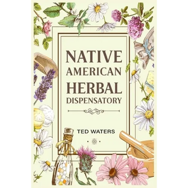 Native American Herbal Dispensatory: The Guide to Producing Medication for Common Disorders and Radiant Health (2022 for Beginners)